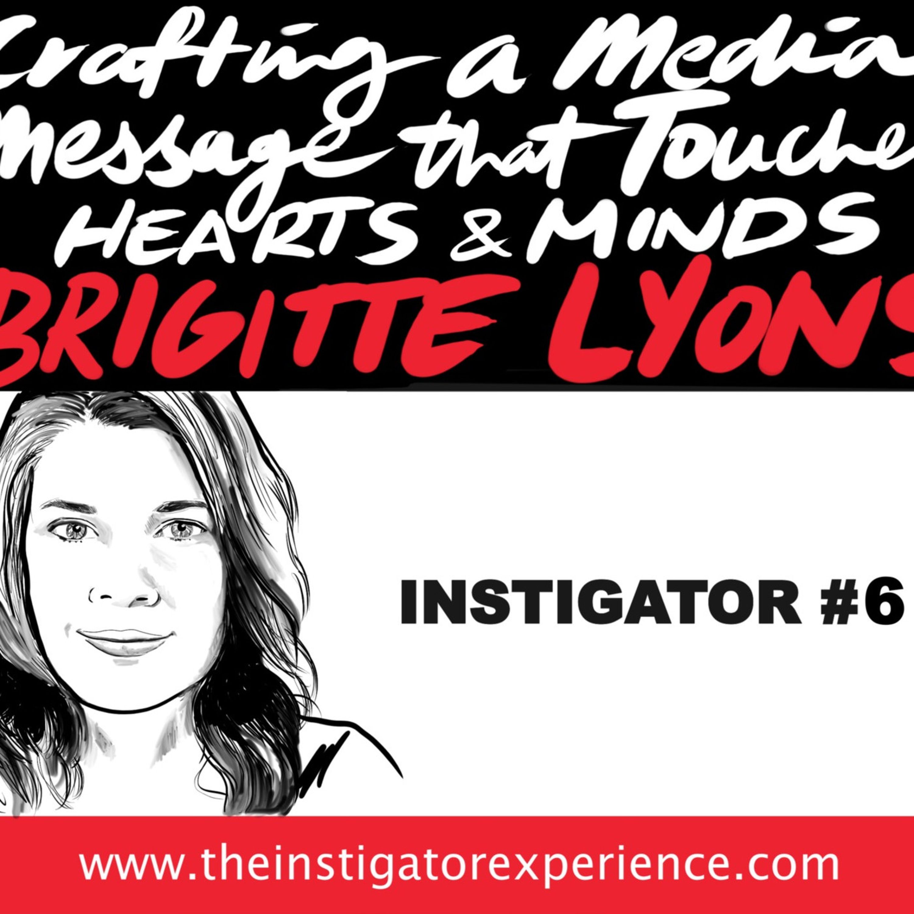 The Instigator Series: Harnessing the Media to Touch Hearts and Minds with Brigitte Lyons