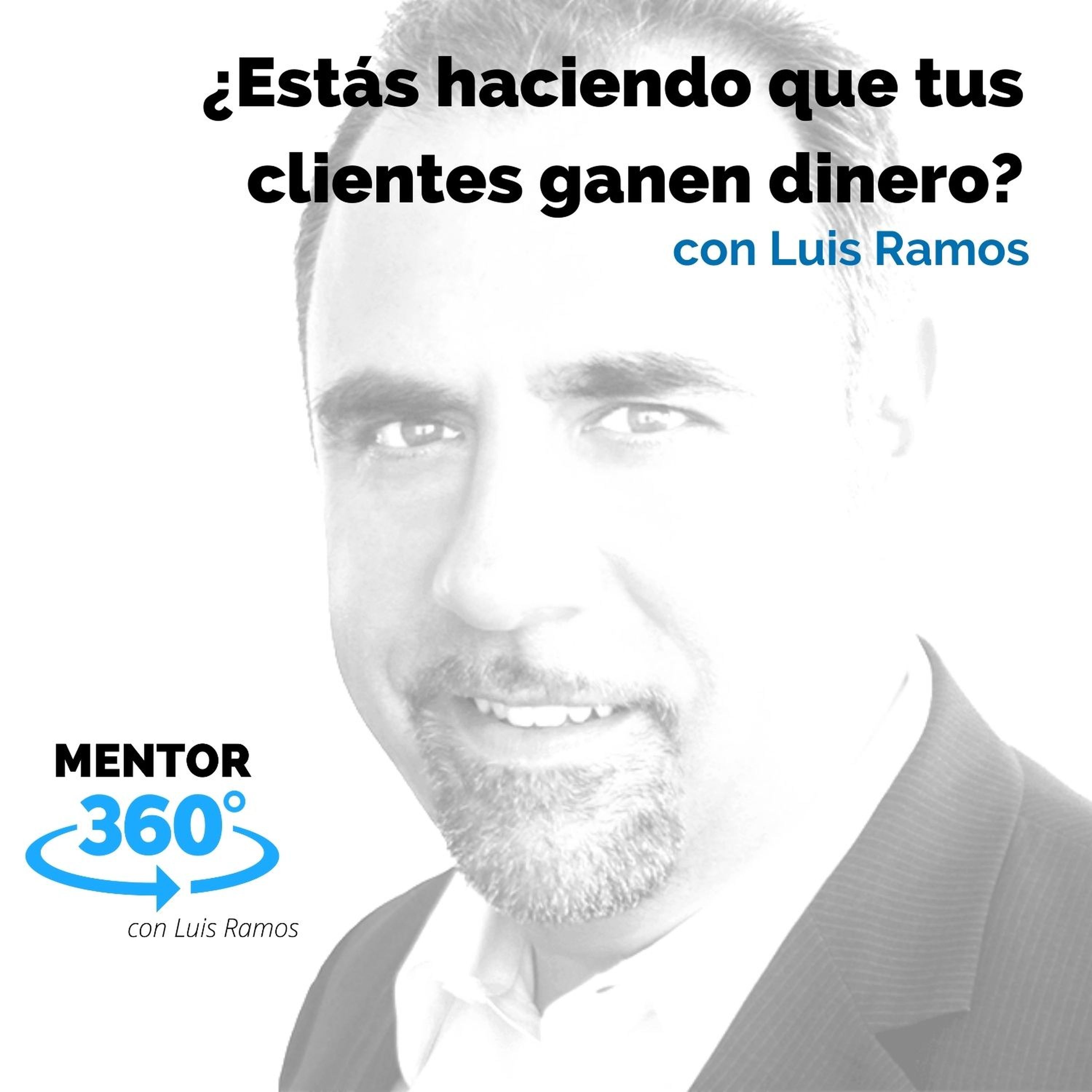 ¿Estás haciendo que tus clientes ganen dinero?, con Luis Ramos - MENTOR360