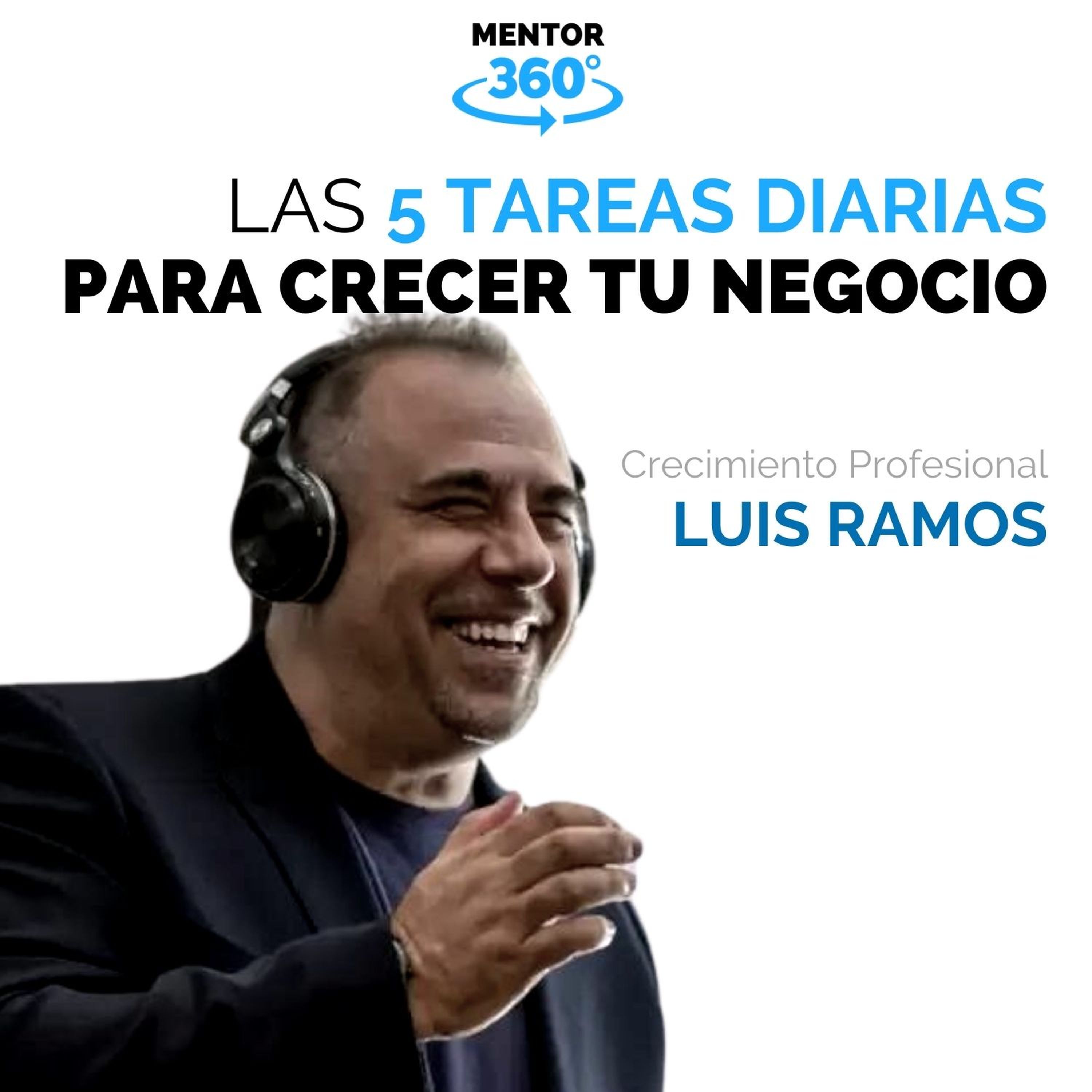 Las 5 Tareas Diarias que Hacen Crecer Tu Negocio - Luis Ramos - Desarrollo Profesional - MENTOR360