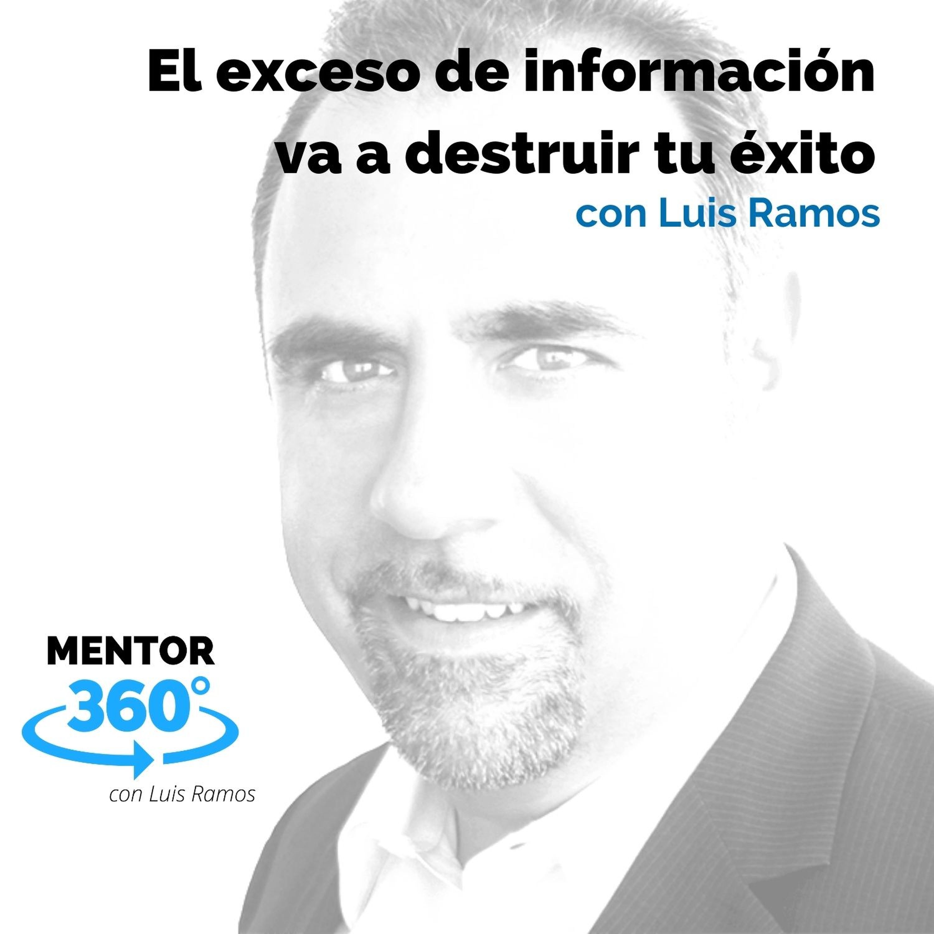 El exceso de información va a destruir tu éxito, con Luis Ramos - MENTOR360