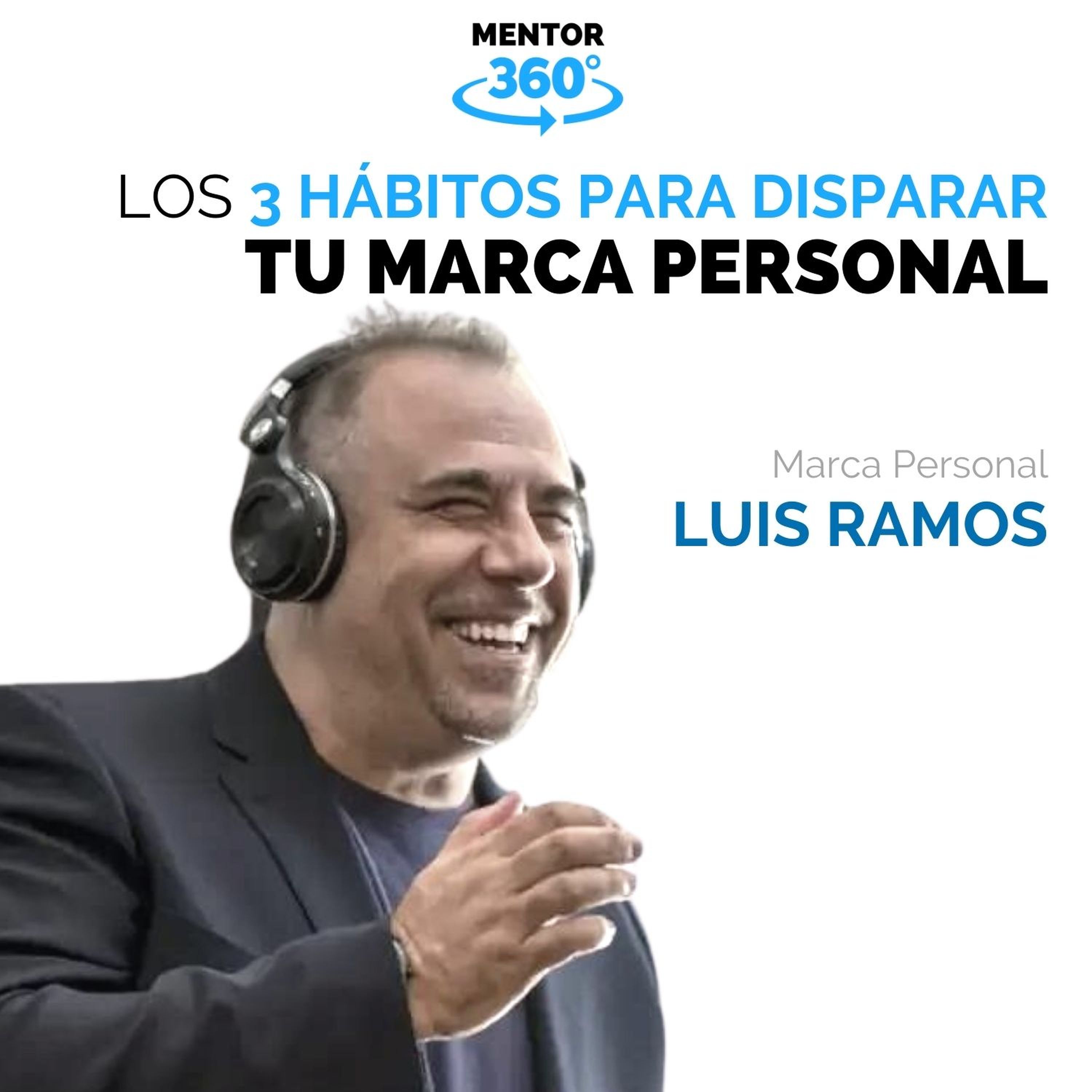 Los 3 Hábitos para Disparar Tu Marca Personal - Luis Ramos - Marca Personal - MENTOR360