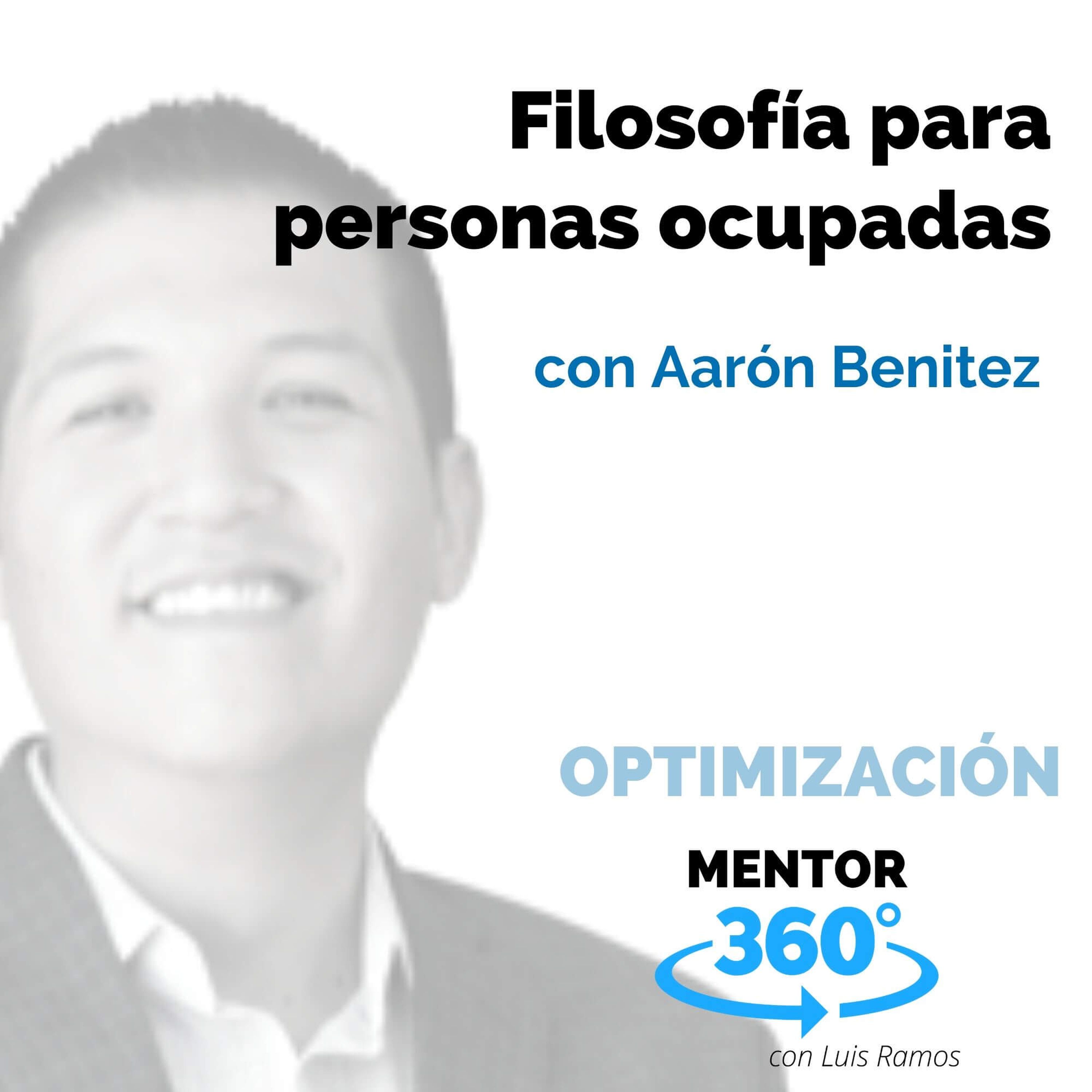 Filosofía para personas ocupadas, con Aarón Benítez - OPTIMIZACIÓN - MENTOR360