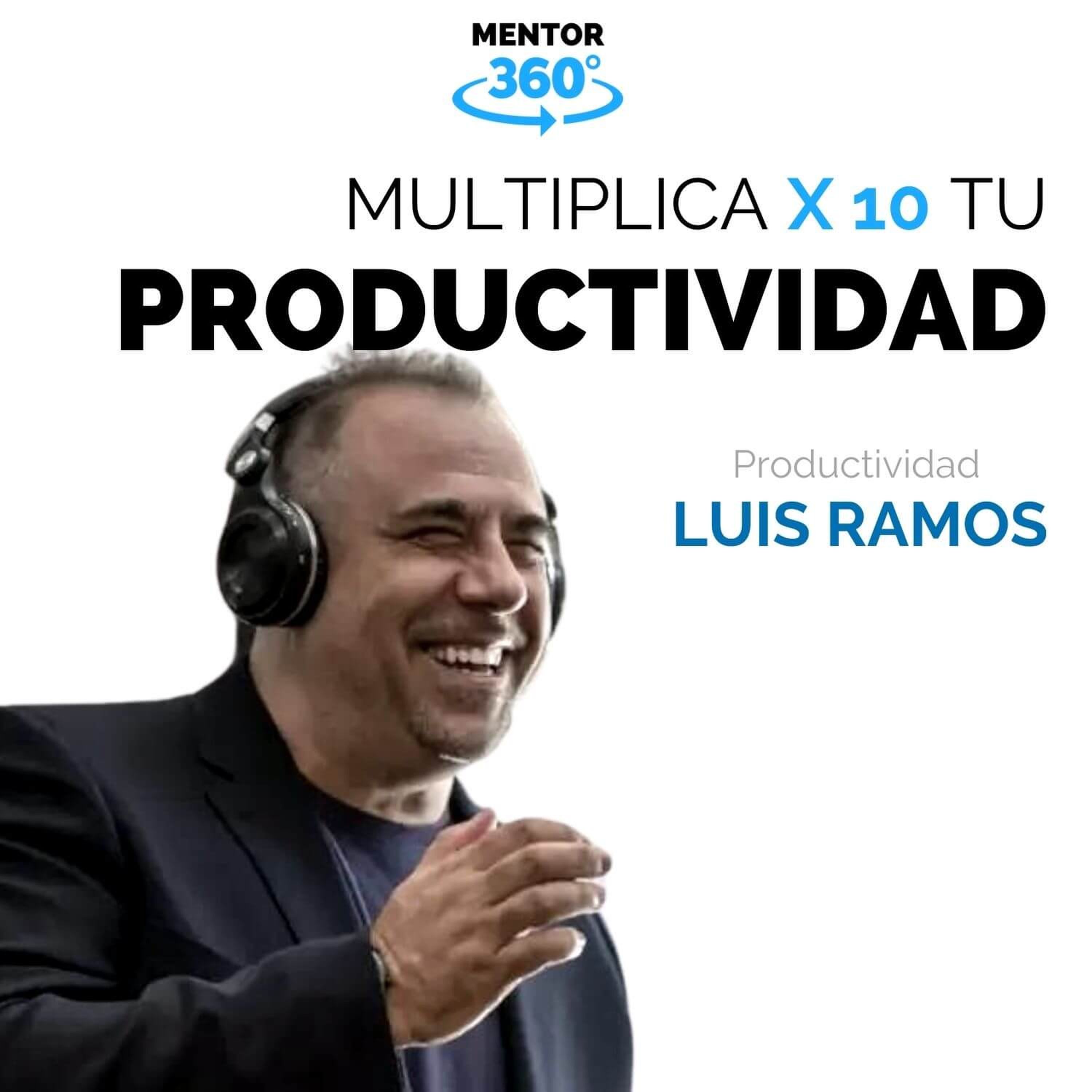 Cómo Multiplicar x 10 Tu Productividad - Luis Ramos - Productividad - MENTOR360