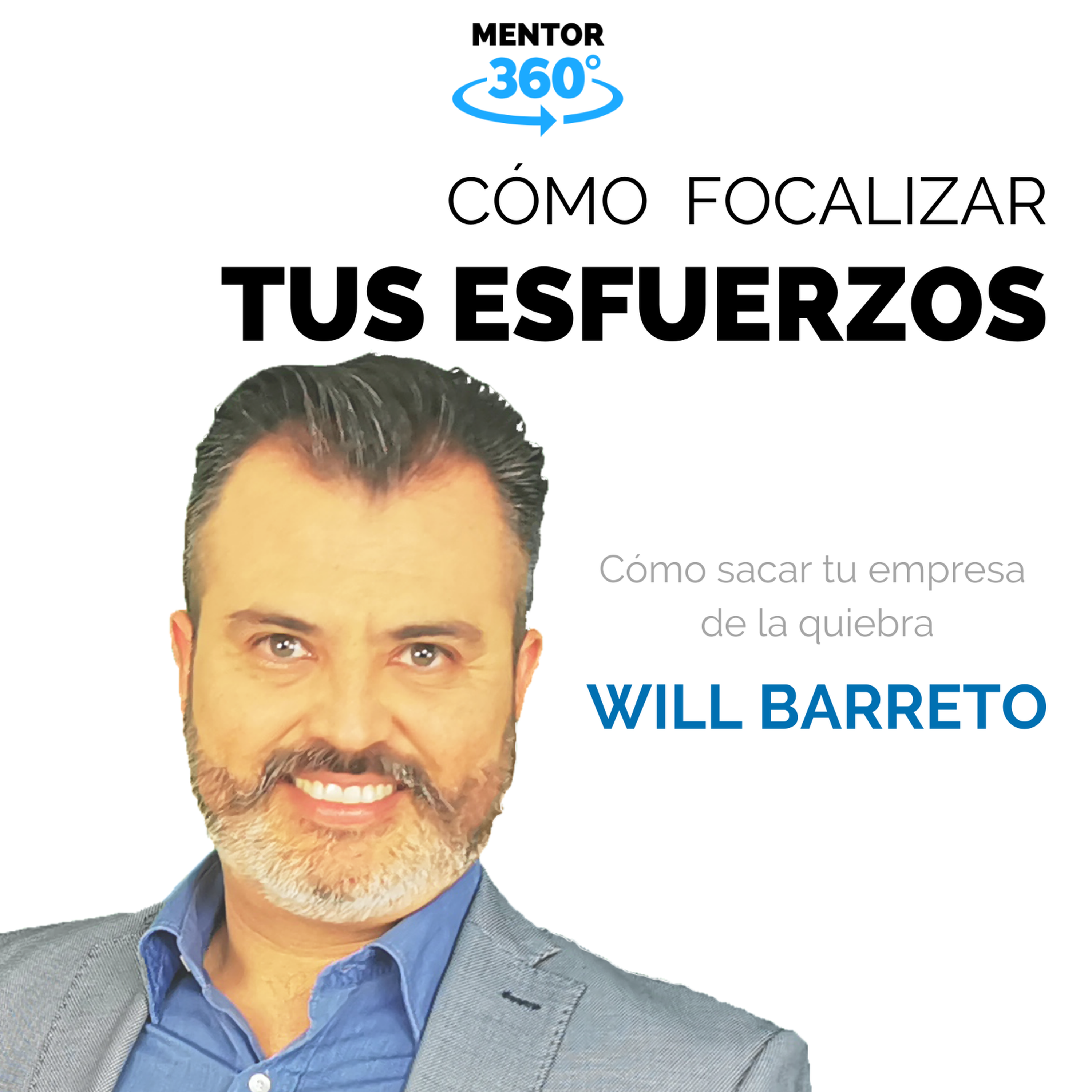 Cómo Focalizar Tus Esfuerzos - Will Barreto - Cómo Sacar Tu Empresa De La Quiebra - MENTOR360